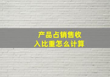 产品占销售收入比重怎么计算