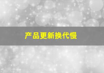 产品更新换代慢