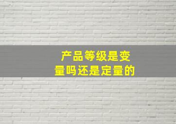 产品等级是变量吗还是定量的