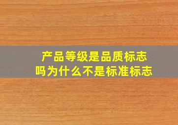 产品等级是品质标志吗为什么不是标准标志