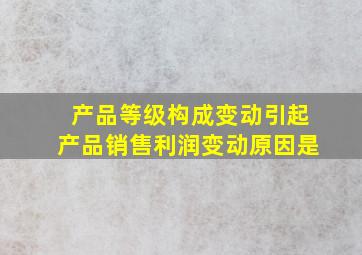 产品等级构成变动引起产品销售利润变动原因是