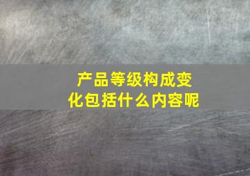 产品等级构成变化包括什么内容呢