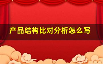 产品结构比对分析怎么写