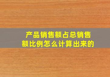 产品销售额占总销售额比例怎么计算出来的