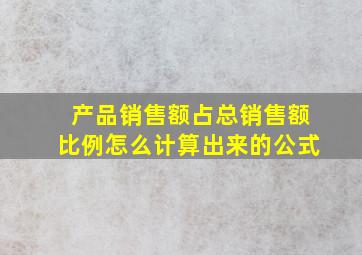 产品销售额占总销售额比例怎么计算出来的公式