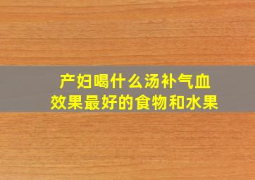 产妇喝什么汤补气血效果最好的食物和水果