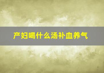 产妇喝什么汤补血养气