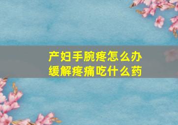 产妇手腕疼怎么办缓解疼痛吃什么药