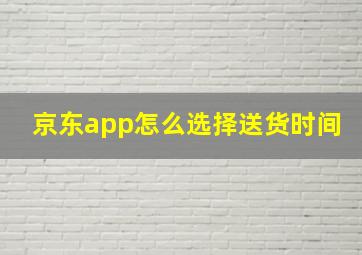 京东app怎么选择送货时间