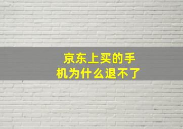 京东上买的手机为什么退不了