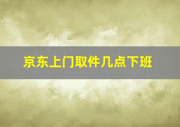 京东上门取件几点下班