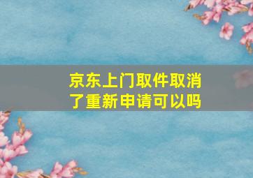 京东上门取件取消了重新申请可以吗