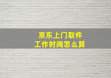 京东上门取件工作时间怎么算