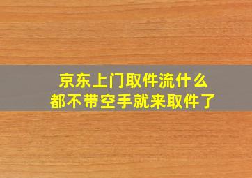 京东上门取件流什么都不带空手就来取件了