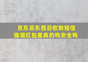 京东买东西后收到短信提现红包是真的吗安全吗