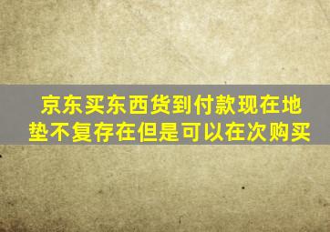 京东买东西货到付款现在地垫不复存在但是可以在次购买