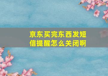 京东买完东西发短信提醒怎么关闭啊