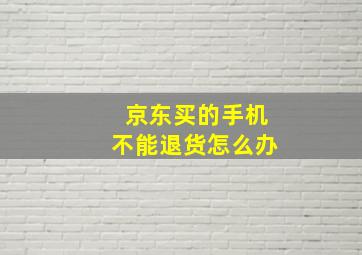 京东买的手机不能退货怎么办