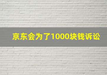 京东会为了1000块钱诉讼