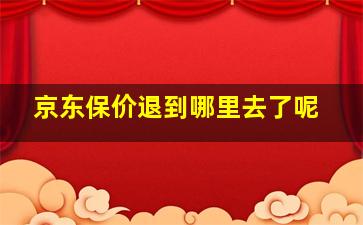 京东保价退到哪里去了呢