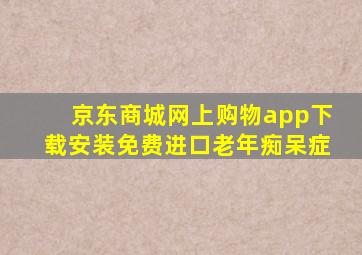 京东商城网上购物app下载安装免费进口老年痴呆症