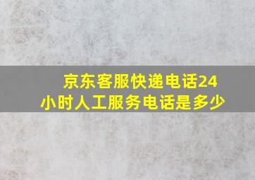 京东客服快递电话24小时人工服务电话是多少