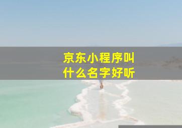 京东小程序叫什么名字好听