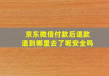 京东微信付款后退款退到哪里去了呢安全吗