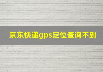 京东快递gps定位查询不到