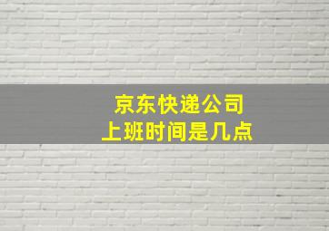 京东快递公司上班时间是几点