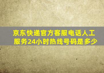 京东快递官方客服电话人工服务24小时热线号码是多少