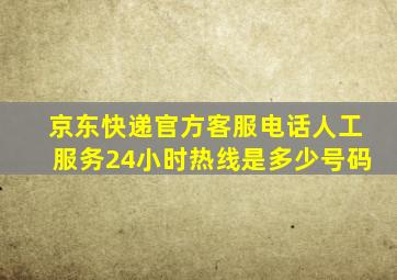 京东快递官方客服电话人工服务24小时热线是多少号码