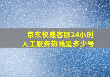 京东快递客服24小时人工服务热线是多少号