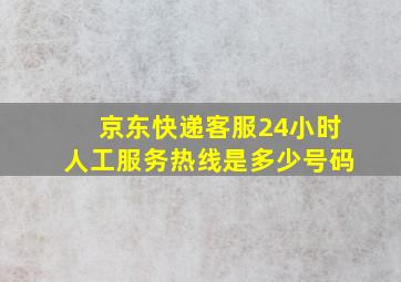 京东快递客服24小时人工服务热线是多少号码