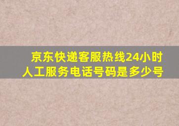 京东快递客服热线24小时人工服务电话号码是多少号