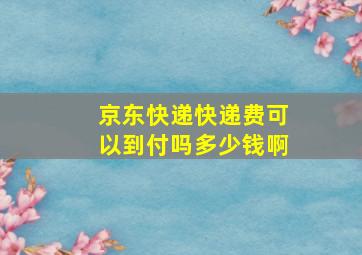 京东快递快递费可以到付吗多少钱啊