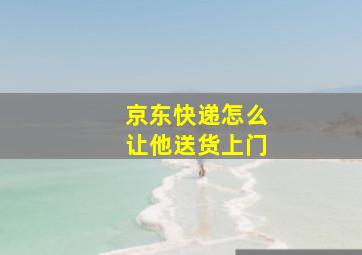 京东快递怎么让他送货上门