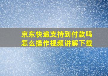 京东快递支持到付款吗怎么操作视频讲解下载