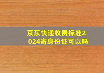 京东快递收费标准2024寄身份证可以吗