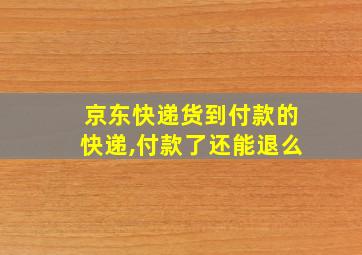 京东快递货到付款的快递,付款了还能退么