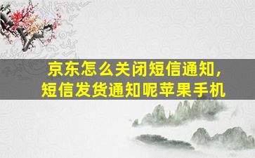 京东怎么关闭短信通知,短信发货通知呢苹果手机