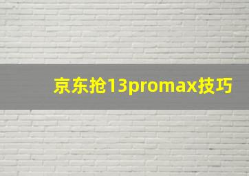 京东抢13promax技巧