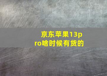 京东苹果13pro啥时候有货的