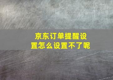 京东订单提醒设置怎么设置不了呢