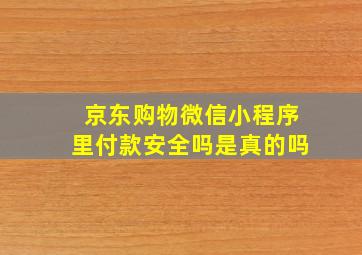 京东购物微信小程序里付款安全吗是真的吗