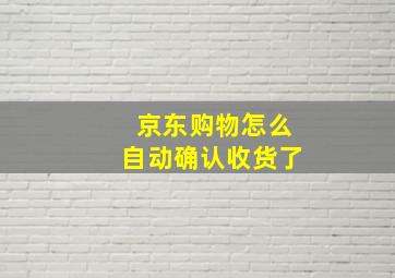 京东购物怎么自动确认收货了