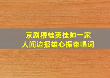 京剧穆桂英挂帅一家人闻边报雄心振奋唱词