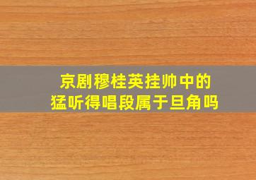 京剧穆桂英挂帅中的猛听得唱段属于旦角吗