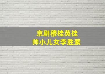 京剧穆桂英挂帅小儿女李胜素