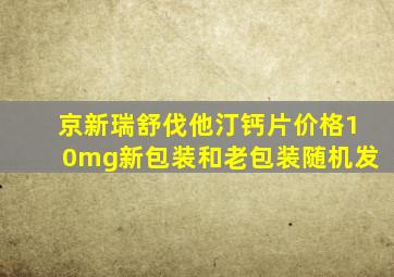 京新瑞舒伐他汀钙片价格10mg新包装和老包装随机发